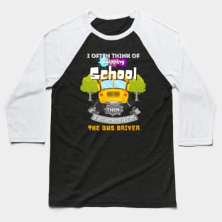 I Often Think Of Skipping The School Then I Remember I'm The Bus Driver Baseball T-Shirt